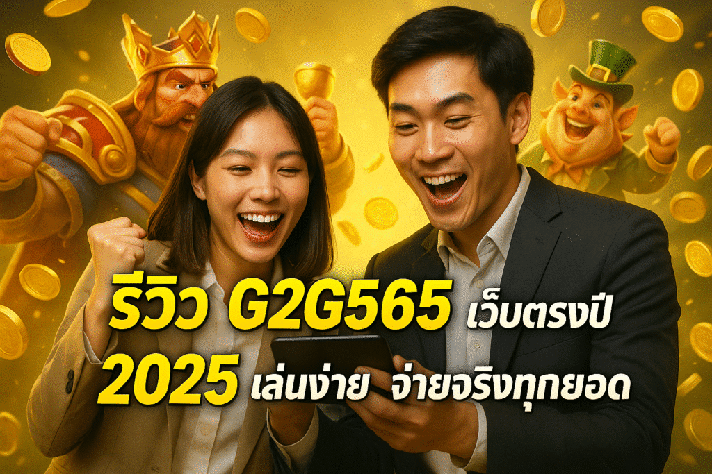 รีวิว G2G565 เว็บตรงปี 2025 เล่นง่าย จ่ายจริงทุกยอด